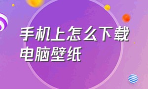 手机上怎么下载电脑壁纸（没有电脑怎么用手机下载电脑壁纸）