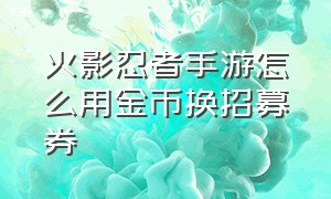 火影忍者手游怎么用金币换招募券