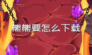 熊熊要怎么下载（熊熊下载app）