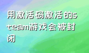 用激活码激活的steam游戏会被封闭