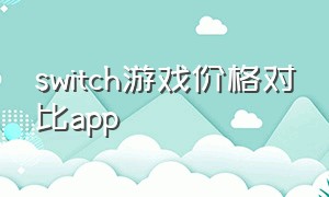 switch游戏价格对比app（能看switch游戏各区价格的app）