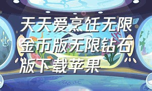 天天爱烹饪无限金币版无限钻石版下载苹果（天天爱烹饪无限钻石版在哪下载）