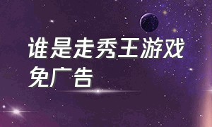 谁是走秀王游戏免广告