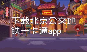 下载北京公交地铁一卡通app（下载北京公交地铁一卡通app升级后的图片）