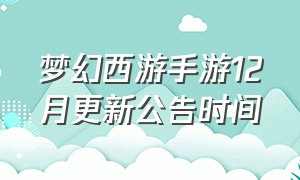 梦幻西游手游12月更新公告时间（梦幻西游手游更新维护公告今天）