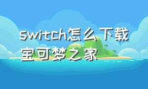 switch怎么下载宝可梦之家