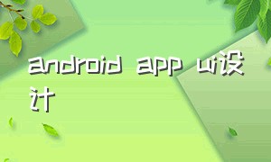 android app ui设计（安卓app ui设计）