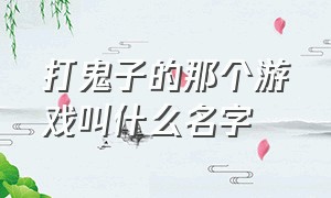 打鬼子的那个游戏叫什么名字