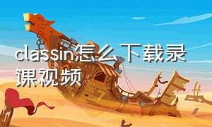 classin怎么下载录课视频（如何把classin的录课视频下载下来）