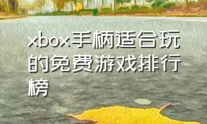 xbox手柄适合玩的免费游戏排行榜