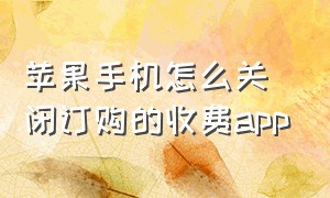 苹果手机怎么关闭订购的收费app