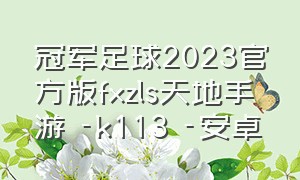 冠军足球2023官方版fxzls天地手游 -k113 -安卓