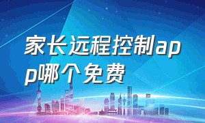 家长远程控制app哪个免费