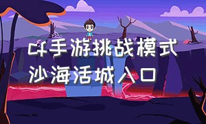 cf手游挑战模式沙海活城入口