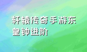 轩辕传奇手游东皇钟进阶