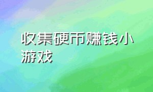 收集硬币赚钱小游戏（收集硬币赚钱小游戏软件）