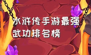 水浒传手游最强武功排名榜