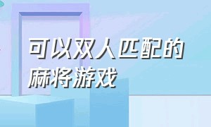 可以双人匹配的麻将游戏