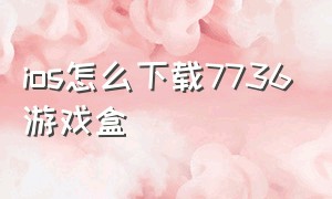 ios怎么下载7736游戏盒