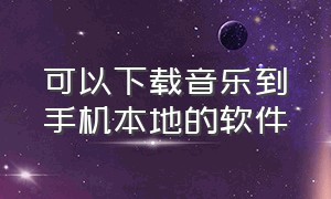 可以下载音乐到手机本地的软件