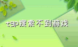 tgp搜索不到游戏（tgp识别不到本地游戏）