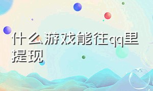 什么游戏能往qq里提现