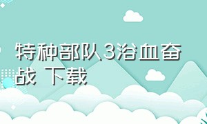 特种部队3浴血奋战 下载