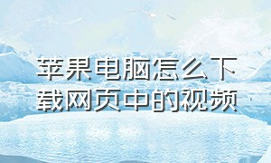 苹果电脑怎么下载网页中的视频