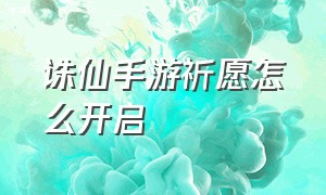 诛仙手游祈愿怎么开启（诛仙手游心怀希望隐藏任务怎么接）