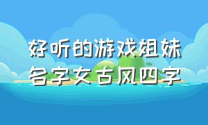 好听的游戏姐妹名字女古风四字