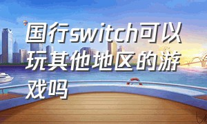 国行switch可以玩其他地区的游戏吗