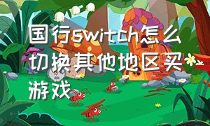 国行switch怎么切换其他地区买游戏