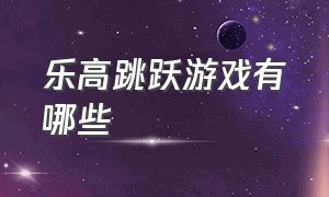 乐高跳跃游戏有哪些（乐高跳跃游戏有哪些玩法）