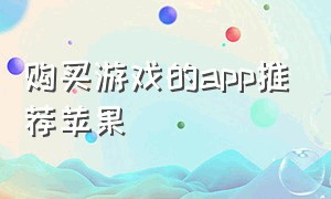 购买游戏的app推荐苹果（购买游戏的app推荐苹果版）