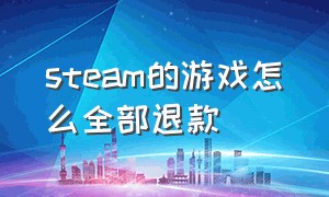 steam的游戏怎么全部退款