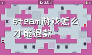 steam游戏怎么才能退款（steam游戏怎么才能成功退款）