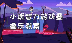 小班智力游戏叠叠乐教案