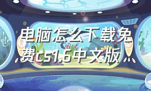 电脑怎么下载免费cs1.6中文版