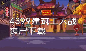 4399建筑工大战丧尸下载