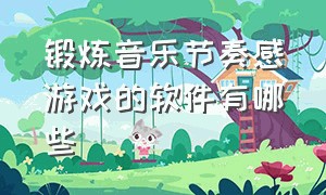 锻炼音乐节奏感游戏的软件有哪些