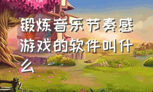 锻炼音乐节奏感游戏的软件叫什么