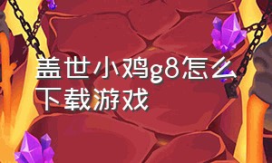 盖世小鸡g8怎么下载游戏