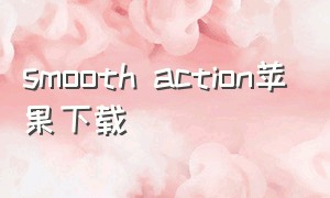 smooth action苹果下载