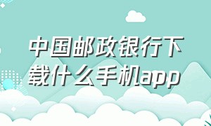 中国邮政银行下载什么手机app