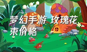 梦幻手游 玫瑰花束价格（梦幻手游一支玫瑰多少钱）