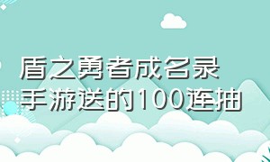 盾之勇者成名录手游送的100连抽