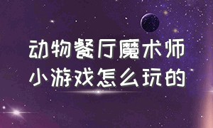 动物餐厅魔术师小游戏怎么玩的