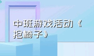 中班游戏活动《抢椅子》（幼儿户外游戏抢椅子教案20篇）