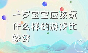 一岁宝宝应该玩什么样的游戏比较好