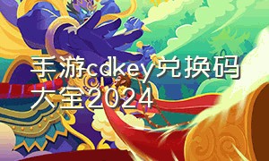 手游cdkey兑换码大全2024